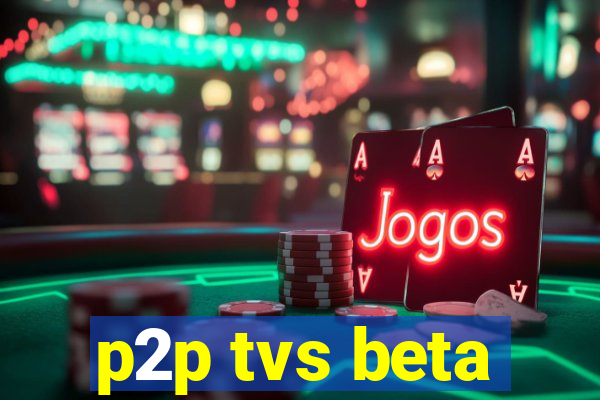 p2p tvs beta